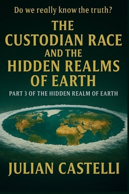 The Custodian Race and the Hidden Realms of Earth Part Three of the Hidden Realm Trilogy: Do We Really Know the Truth? book 3 of 3 of the Hidden Realm by Castelli, Julian