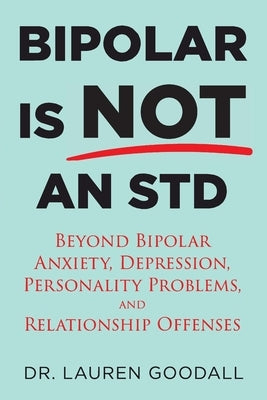 Bipolar is NOT an STD: Beyond Bipolar, anxiety, depression, personality problems, and relationship offenses. by Goodall Psyd, Lauren