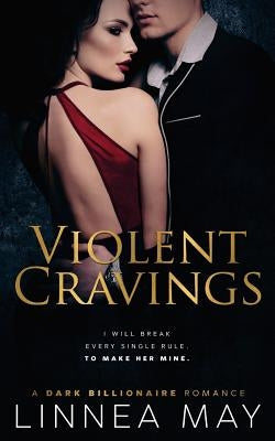 Violent Cravings: A Dark Billionaire Romance by May, Linnea
