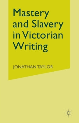 Mastery and Slavery in Victorian Writing by Taylor, J.