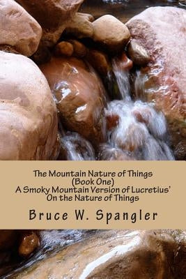 The Mountain Nature of Things, Book One: A Smoky Mountain Version Based on Lucretius' On the Nature of Things by Spangler, Bruce W.