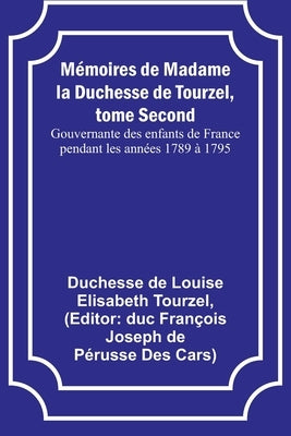 Mémoires de Madame la Duchesse de Tourzel, tome Second; Gouvernante des enfants de France pendant les années 1789 à 1795 by Tourzel, Duchesse de