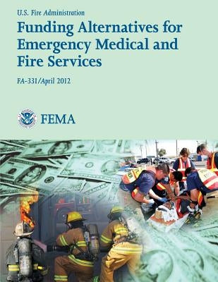 Funding Alternatives for Emergency Medical and Fire Services by Department of Homeland Security Fema, U.