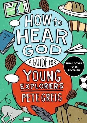How to Hear God: A Guide for Young Explorers by Greig, Pete