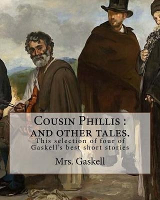 Cousin Phillis: and other tales. By: Mrs.Gaskell: This selection of four of Gaskell's best short stories and dates from 1855. by Gaskell, Mrs