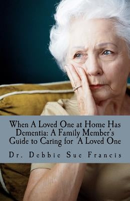 When a Loved One at Home Has Dementia: A Family Member's Guide to Caring for A Loved One by Francis, Debbie Sue