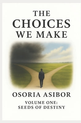 The Choices We Make: Volume One: Seeds of Destiny by Asibor, Osoria