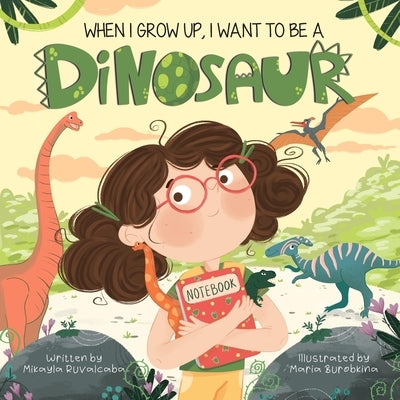 When I Grow Up, I Want to Be a Dinosaur by Ruvalcaba, Mikayla