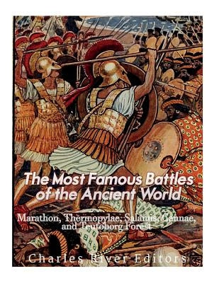 The Most Famous Battles of the Ancient World: Marathon, Thermopylae, Salamis, Cannae, and the Teutoburg Forest by Charles River