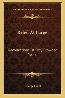 Rebel At Large: Recollections Of Fifty Crowded Years by Creel, George