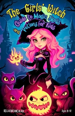 The Girls' Witch Guide to Magic Spells and Potions for Kids Ages 8-12: Bewitching Spellbook to Discover Rituals, Magical Recipes, Hilarious Mischief, by Black, Bellafontaine