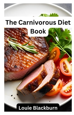 The Carnivorous Diet Book: Unlock the Benefits of a High Protein, Low Carb Lifestyle by Blackburn, Louie