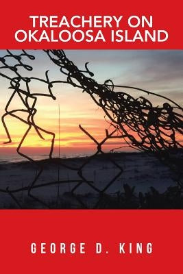 Treachery on Okaloosa Island by King, George D.