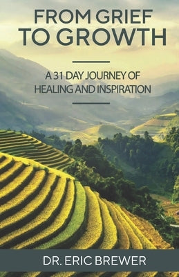 From Grief to Growth: A 31 Day Journey of Healing and Renewal Through Love and Loss by Brewer, Eric