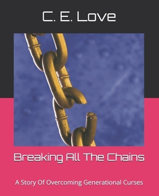 Breaking All The Chains: A Story Of Overcoming Generational Curses by Love, C. E.