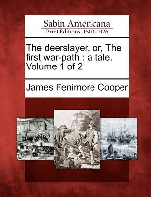 The Deerslayer, Or, the First War-Path: A Tale. Volume 1 of 2 by Cooper, James Fenimore