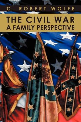 The Civil War, a Family Perspective by Wolfe, C. Robert