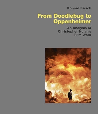 From Doodlebug to Oppenheimer: An Analysis of Christopher Nolan's Film Work by Kirsch, Konrad