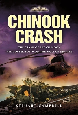 Chinook Crash: The Crash of RAF Chinook Helicopter Zd576 on the Mull of Kintyre by Campbell, Steuart