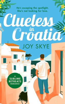 Clueless in Croatia: A Feel-Good Romantic Comedy, the Perfect Beach Read by Skye, Joy