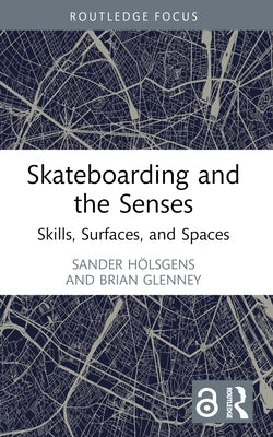 Skateboarding and the Senses: Skills, Surfaces, and Spaces by Hölsgens, Sander