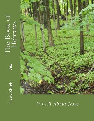 The Book of Hebrews: It's All About Jesus by Shirk, Lois M.