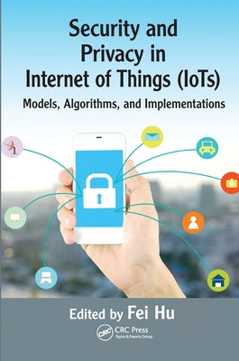 Security and Privacy in Internet of Things (Iots): Models, Algorithms, and Implementations by Hu, Fei