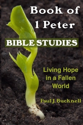 Book of 1 Peter Bible Studies: Living Hope in a Fallen World by Bucknell, Paul J.