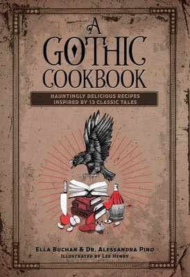 A Gothic Cookbook: Hauntingly Delicious Recipes Inspired by 13 Classic Tales by Pino, Alessandra