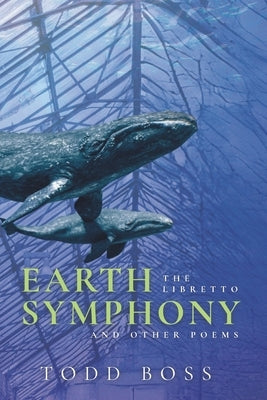 Earth Symphony: The Libretto and Other Poems by Boss, Todd