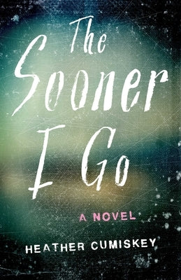 The Sooner I Go by Cumiskey, Heather