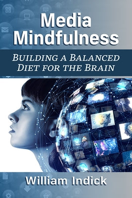 Media Mindfulness: Building a Balanced Diet for the Brain by Indick, William