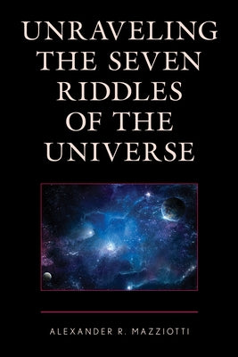 Unraveling the Seven Riddles of the Universe by Mazziotti, Alexander R.