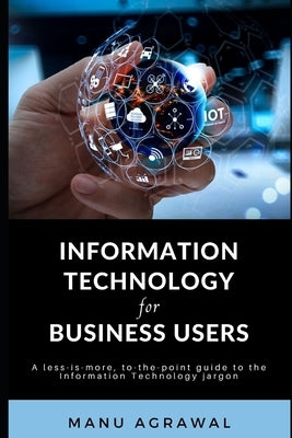 Information Technology for Business Users: A guide to Information Technology jargon by Agrawal, Manu