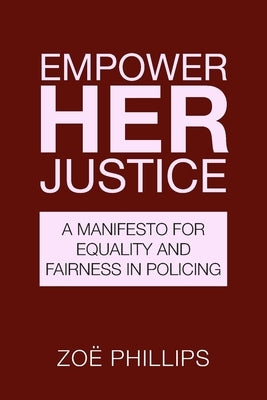 Empower Her Justice: A Manifesto for Equality and Fairness in Policing by Phillips, Zoe