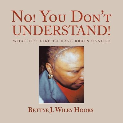 No! You Don't Understand!: What It's Like to Have Brain Cancer by Wiley Hooks, Bettye J.