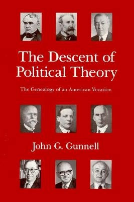 The Descent of Political Theory: The Genealogy of an American Vocation by Gunnell, John G.