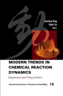 Modern Trends in Chemical Reaction Dynamics - Part I: Experiment and Theory by Liu, Kopin
