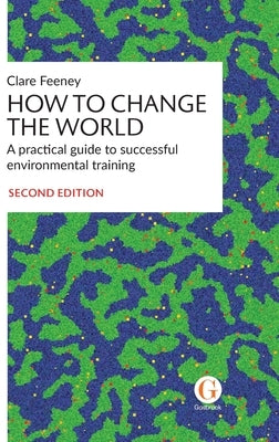 How to Change the World: A practical guide to successful environmental training by Feeney, Clare