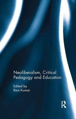 Neoliberalism, Critical Pedagogy and Education by Kumar, Ravi