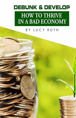 Debunk & Develop: How to Thrive In a Bad Economy by Ruth, Lucy