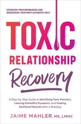 Toxic Relationship Recovery: Your Guide to Identifying Toxic Partners, Leaving Unhealthy Dynamics, and Healing Emotional Wounds After a Breakup by Mahler, Jaime