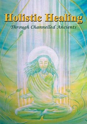 Holistic Healing: Through Channelled Ancients by Cook, Tara