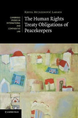 The Human Rights Treaty Obligations of Peacekeepers by Larsen, Kjetil Mujezinovic