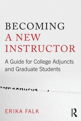 Becoming a New Instructor: A Guide for College Adjuncts and Graduate Students by Falk, Erika