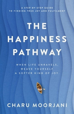 The Happiness Pathway: A step-by-step guide to finding true joy and fulfilment by Moorjani, Charu