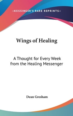 Wings of Healing: A Thought for Every Week from the Healing Messenger by Gresham, Dean