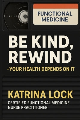 Be Kind, Rewind. Your Health Depends on It by Lock, Katrina