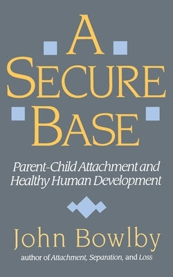 Secure Base: Parent-Child Attachment and Healthy Human Development by Bowlby, John