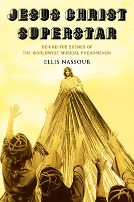 Jesus Christ Superstar: Behind the Scenes of the Worldwide Musical Phenomenon by Nassour, Ellis
